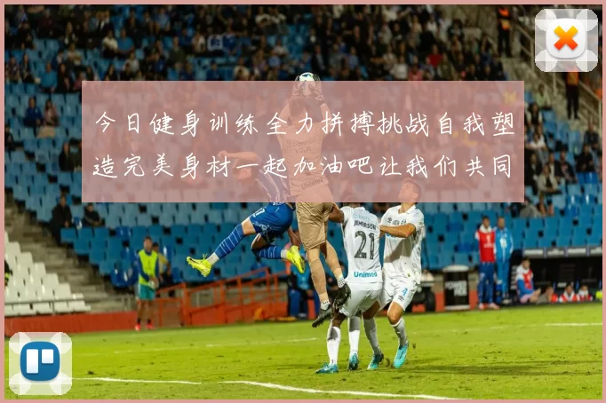 今日健身训练全力拼搏挑战自我塑造完美身材一起加油吧让我们共同进步