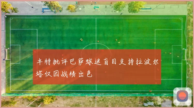 丰特批评巴萨球迷盲目支持拉波尔塔仅因战绩出色
