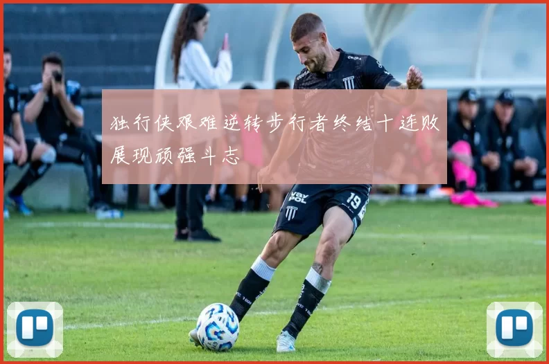 独行侠艰难逆转步行者终结十连败展现顽强斗志