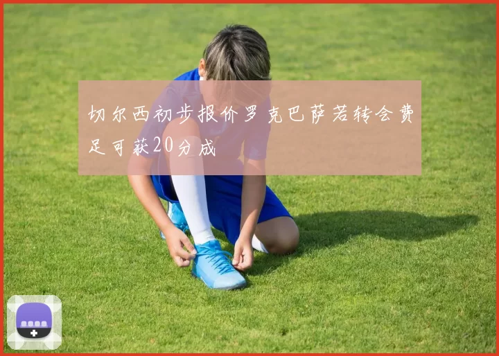 切尔西初步报价罗克巴萨若转会费足可获20分成